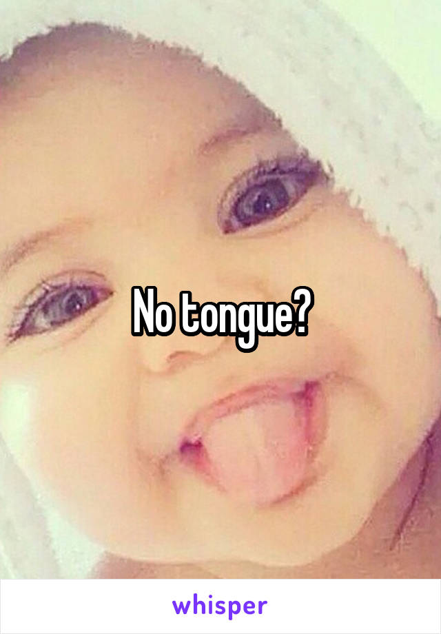 No tongue?