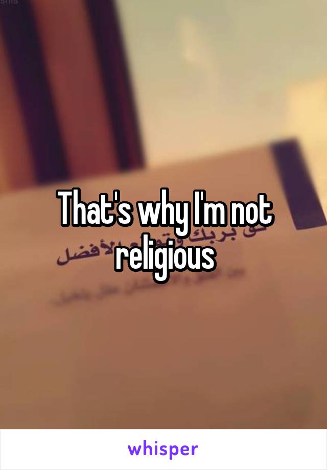 That's why I'm not religious
