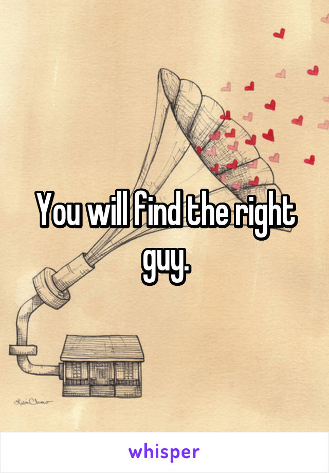 You will find the right guy.