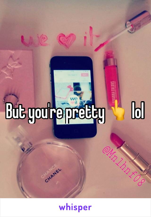 But you're pretty 👆 lol
