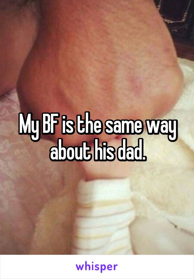 My BF is the same way about his dad.