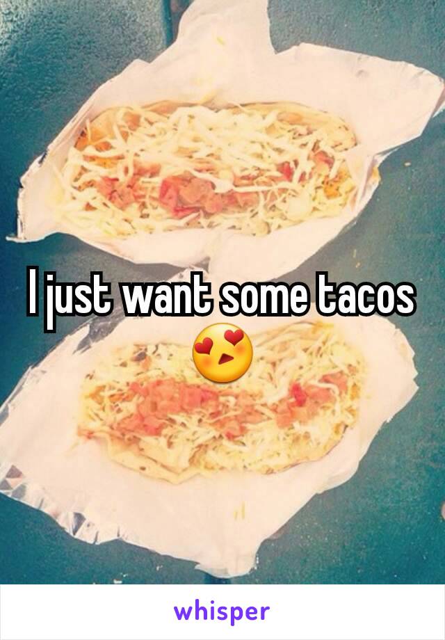 I just want some tacos 😍