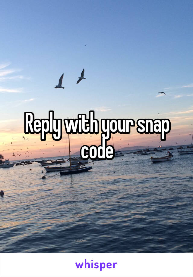 Reply with your snap code