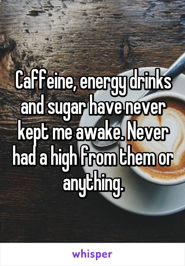 Caffeine, energy drinks and sugar have never kept me awake. Never had a high from them or anything.