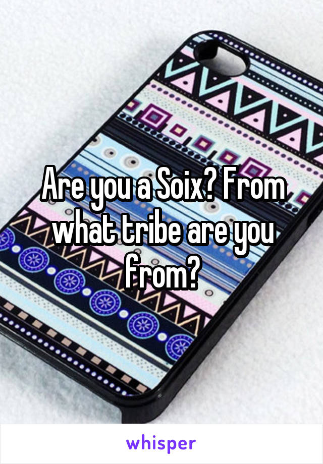 Are you a Soix? From what tribe are you from?