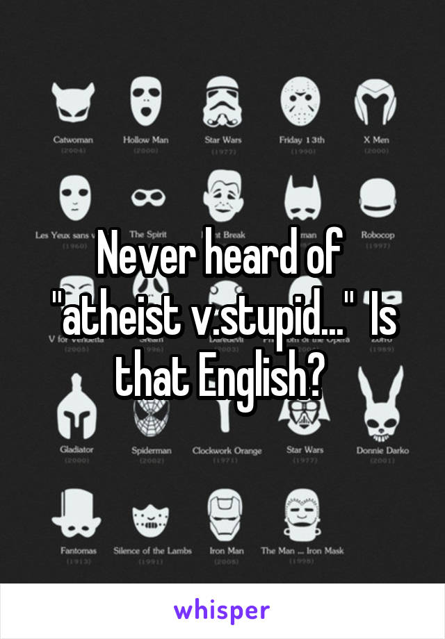 Never heard of 
"atheist v.stupid..."  Is that English? 