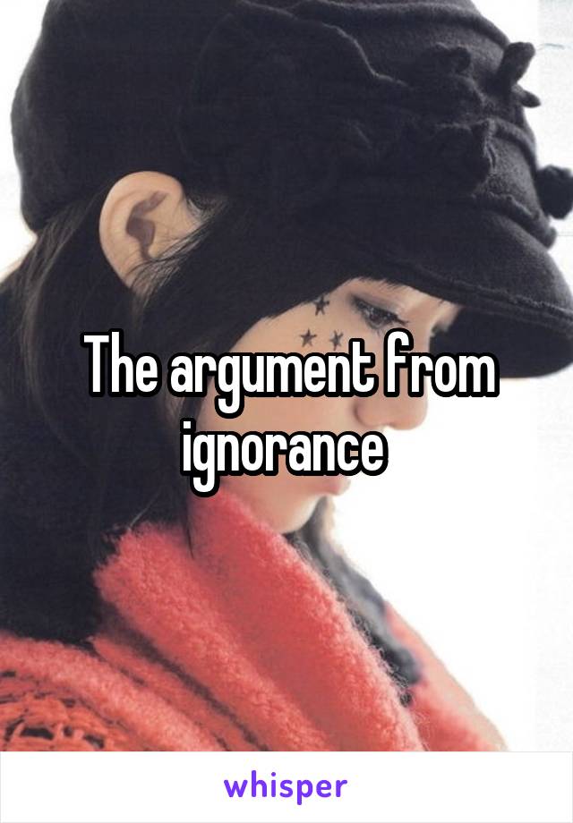 The argument from ignorance 