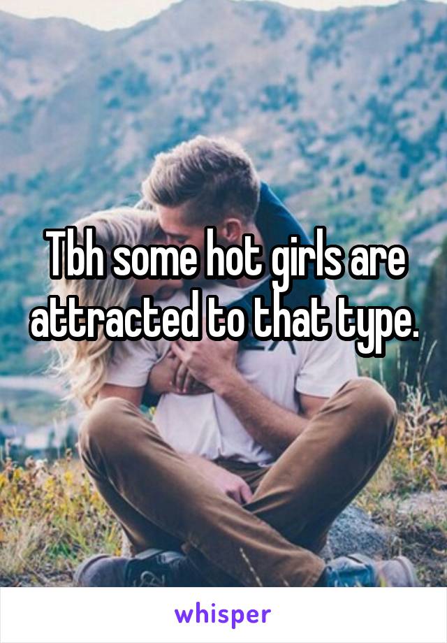 Tbh some hot girls are attracted to that type. 