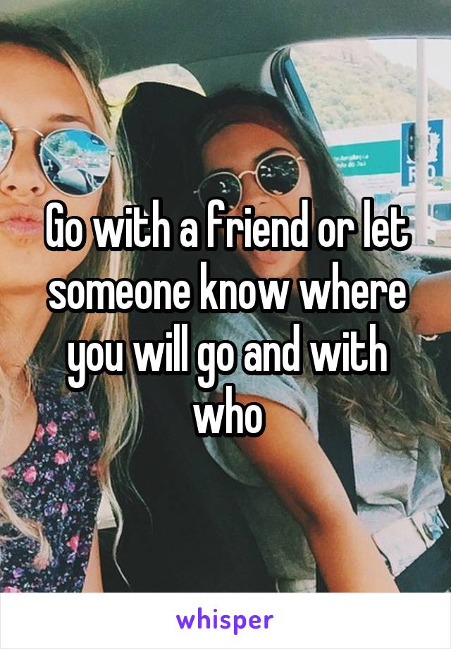 Go with a friend or let someone know where you will go and with who