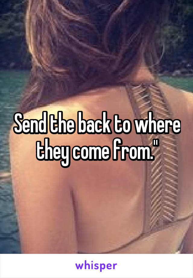 Send the back to where they come from."