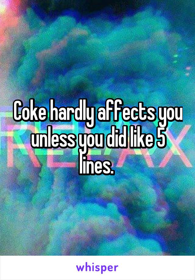 Coke hardly affects you unless you did like 5 lines. 