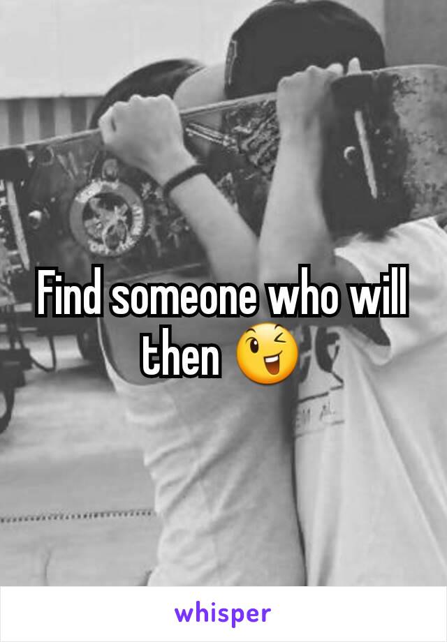 Find someone who will then 😉