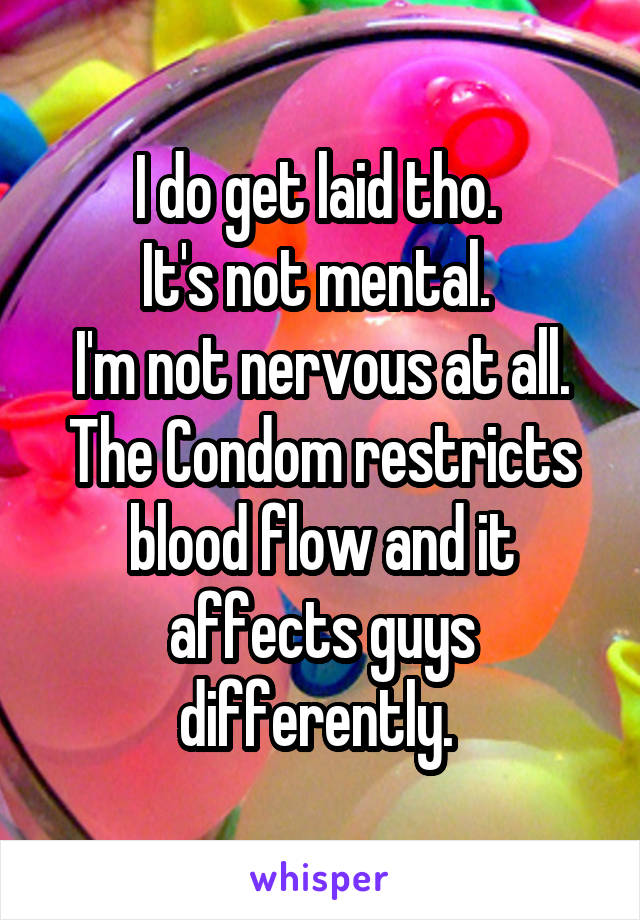 I do get laid tho. 
It's not mental. 
I'm not nervous at all. The Condom restricts blood flow and it affects guys differently. 