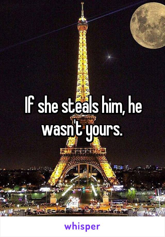 If she steals him, he wasn't yours. 