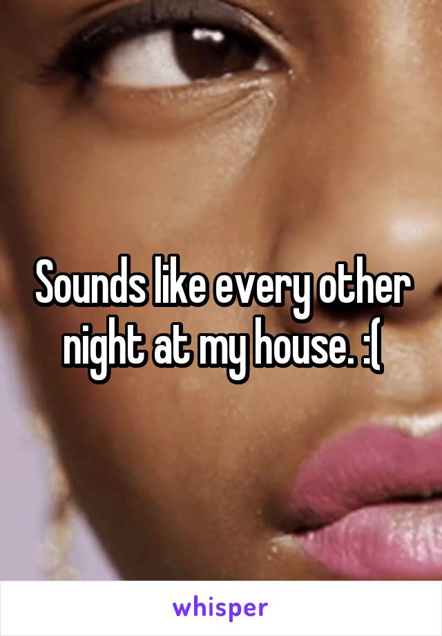 Sounds like every other night at my house. :(