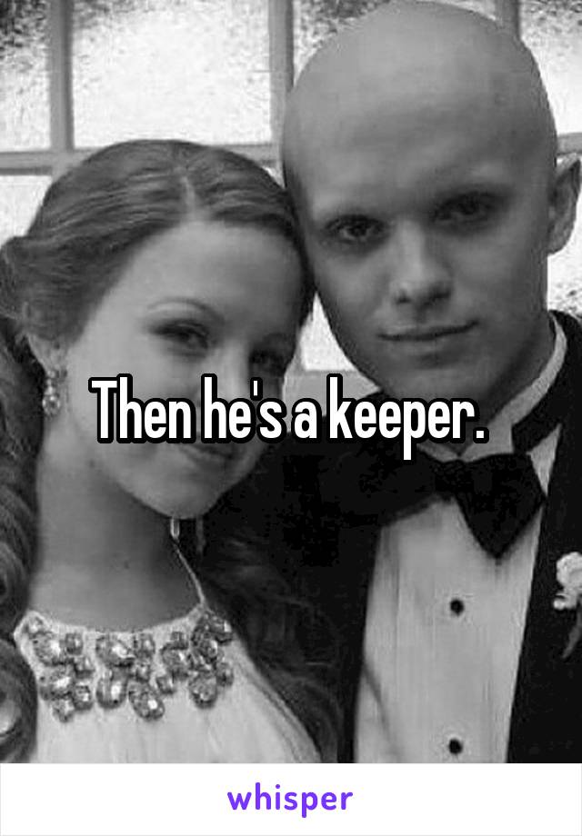 Then he's a keeper. 