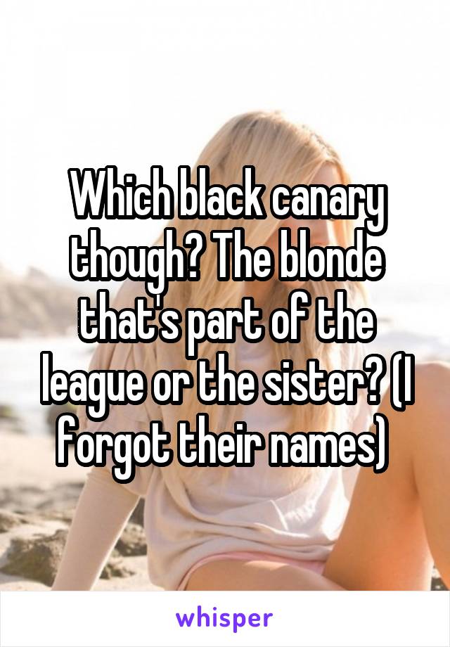 Which black canary though? The blonde that's part of the league or the sister? (I forgot their names) 