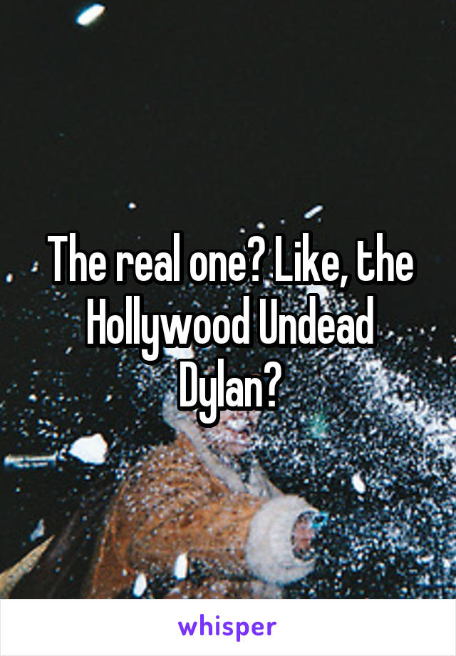 The real one? Like, the Hollywood Undead Dylan?
