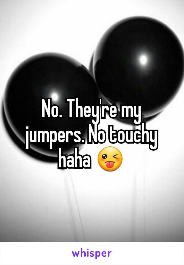 No. They're my jumpers. No touchy haha 😜