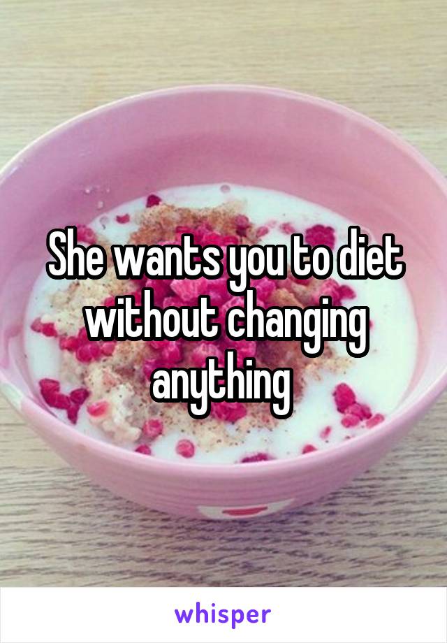 She wants you to diet without changing anything 