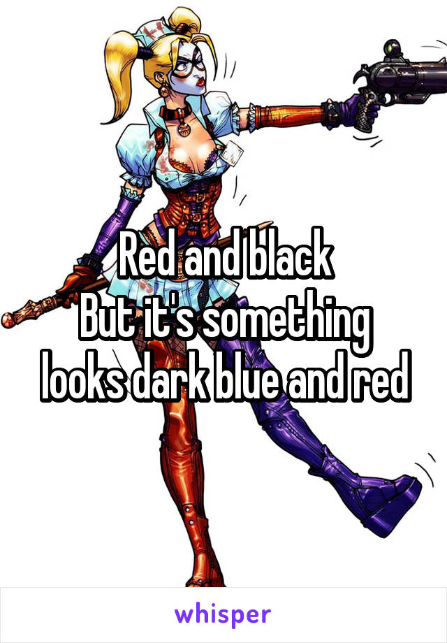 Red and black
But it's something looks dark blue and red