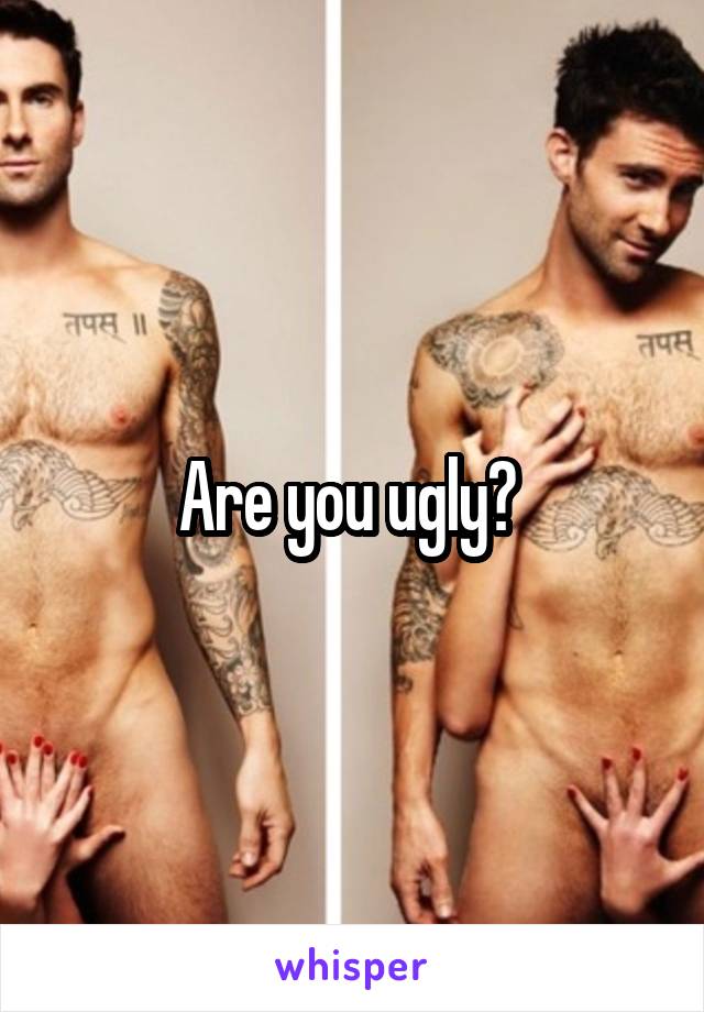 Are you ugly? 