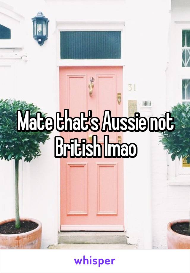 Mate that's Aussie not British lmao