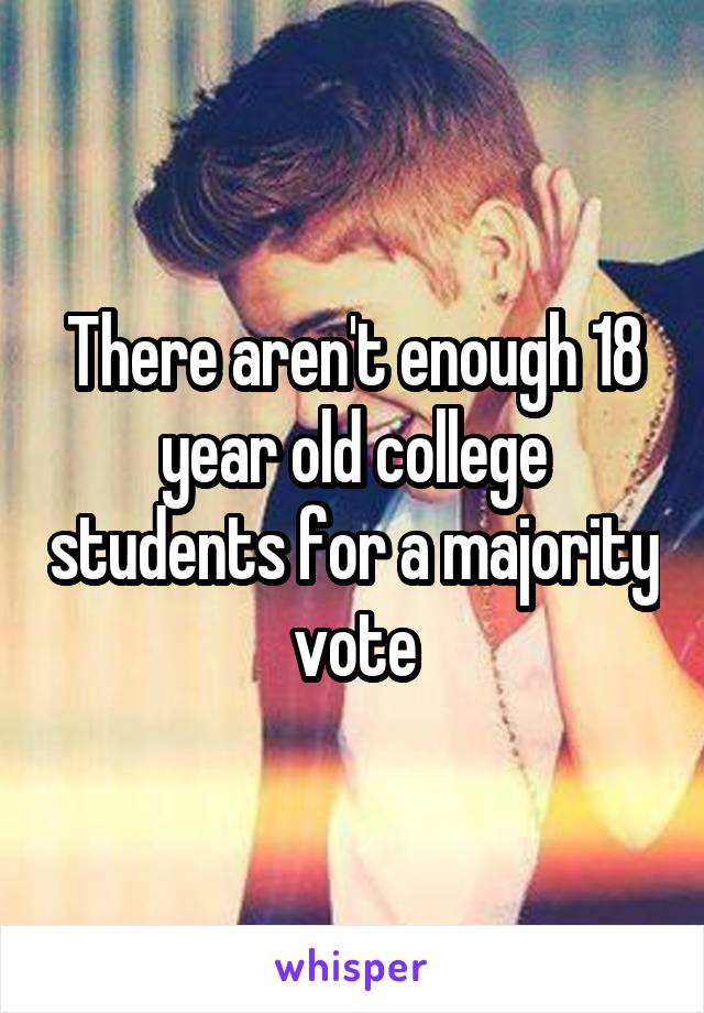 There aren't enough 18 year old college students for a majority vote