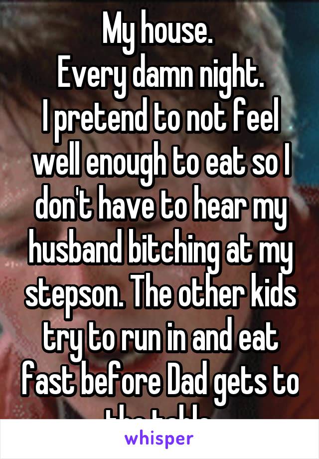 My house. 
Every damn night.
I pretend to not feel well enough to eat so I don't have to hear my husband bitching at my stepson. The other kids try to run in and eat fast before Dad gets to the table.