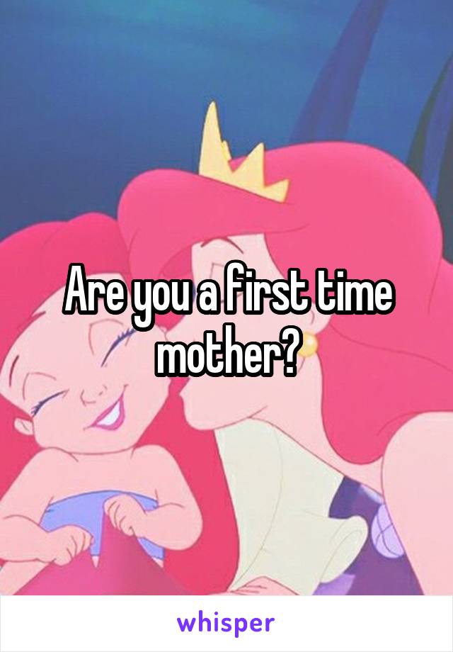 Are you a first time mother?