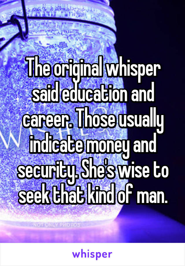 The original whisper said education and career. Those usually indicate money and security. She's wise to seek that kind of man.