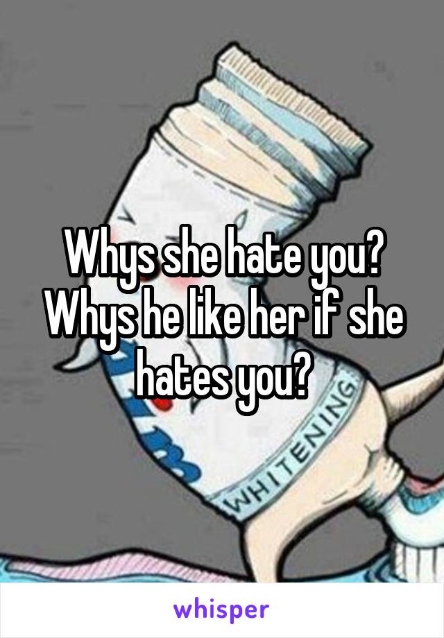 Whys she hate you?
Whys he like her if she hates you?