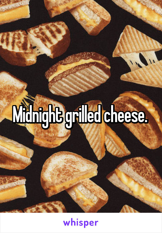 Midnight grilled cheese. 