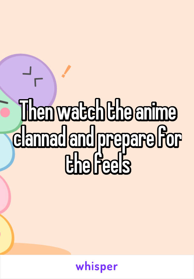 Then watch the anime clannad and prepare for the feels