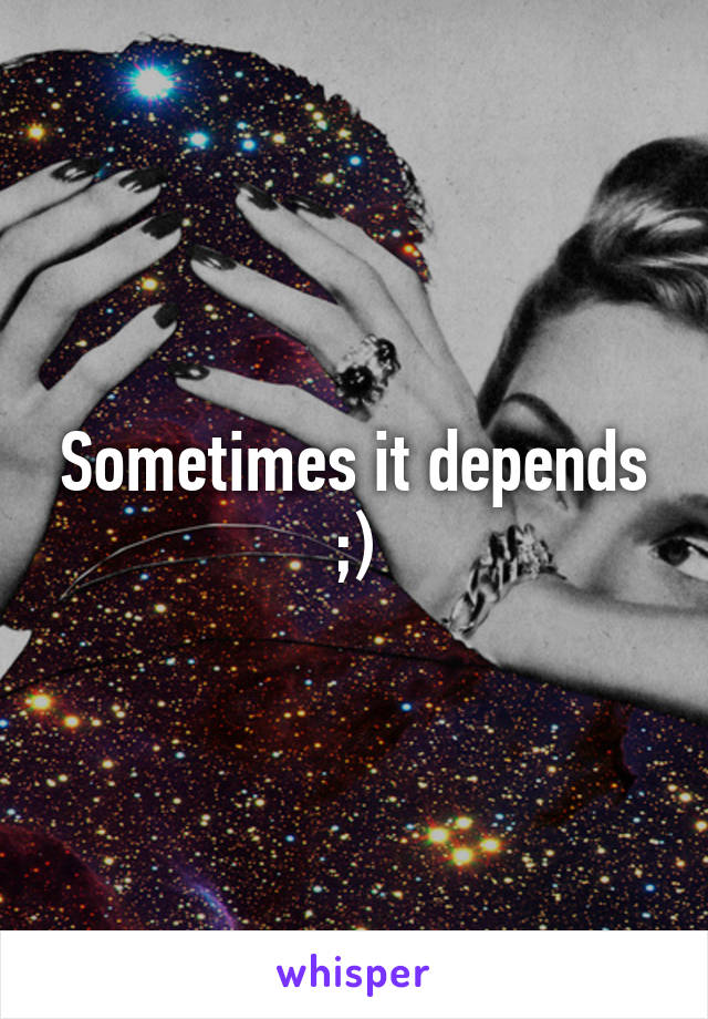 Sometimes it depends ;)