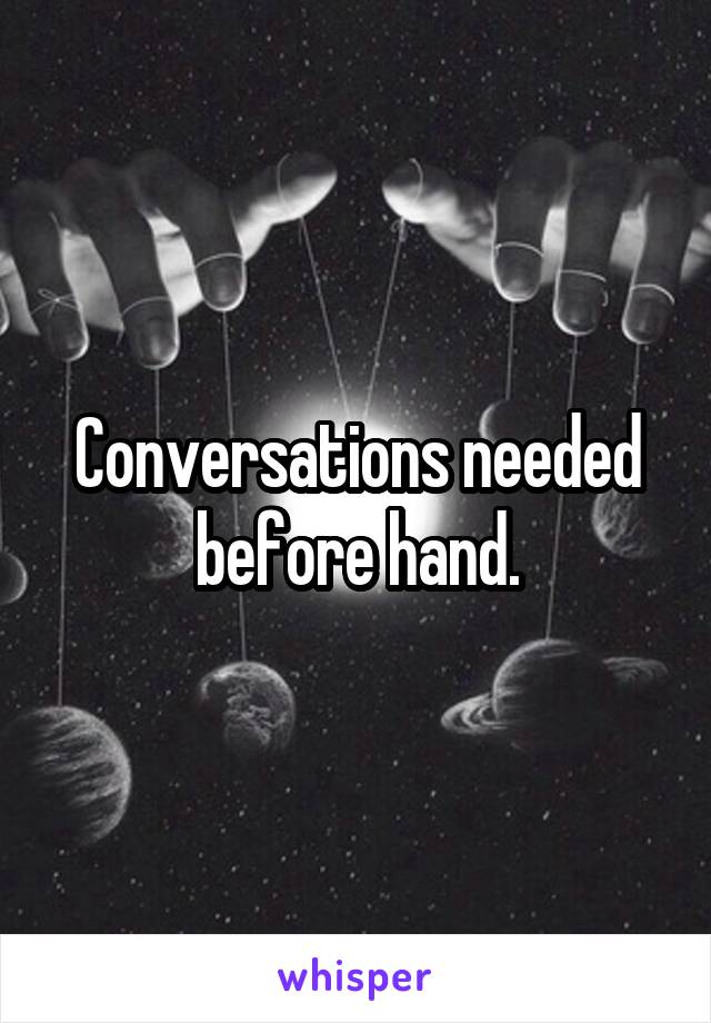 Conversations needed before hand.
