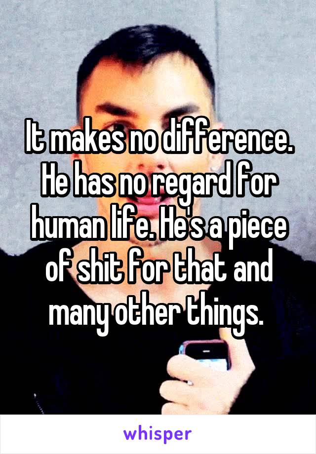 It makes no difference. He has no regard for human life. He's a piece of shit for that and many other things. 