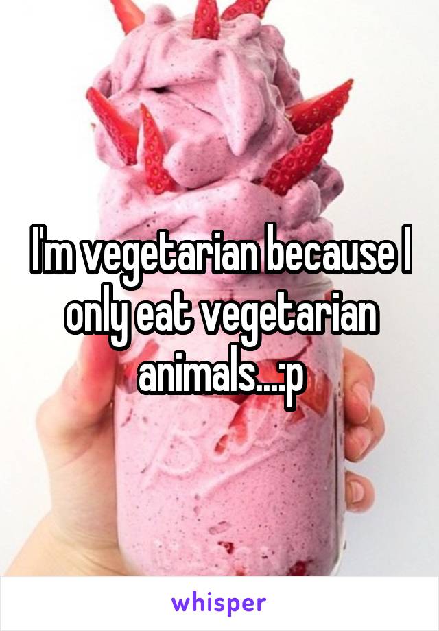 I'm vegetarian because I only eat vegetarian animals...:p