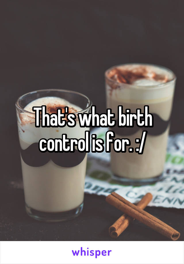 That's what birth control is for. :/