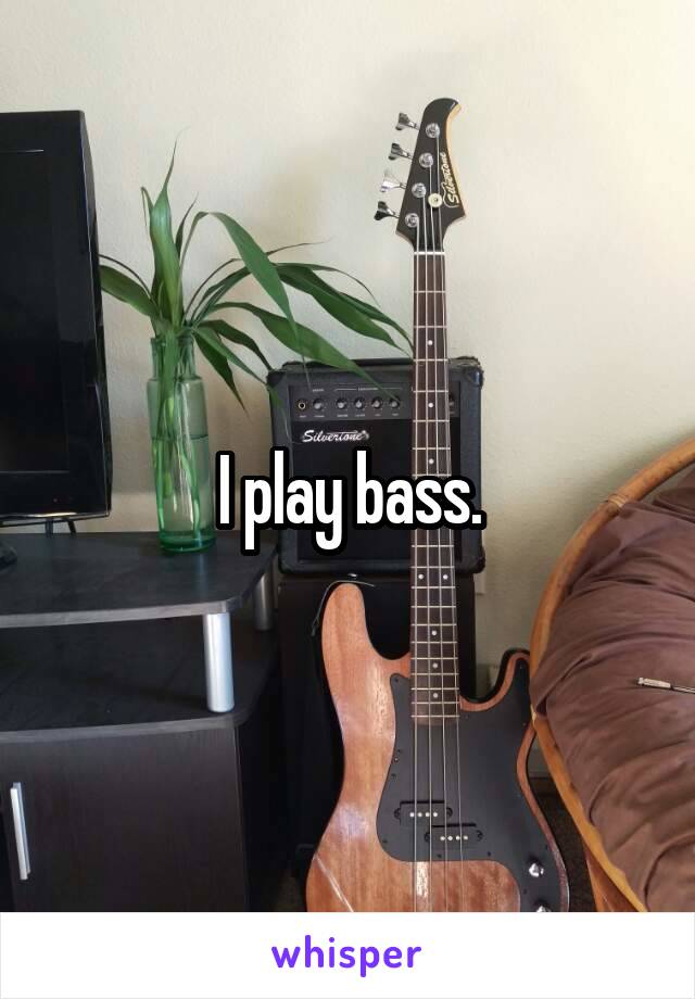 I play bass.