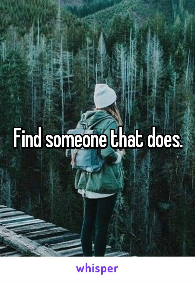 Find someone that does.
