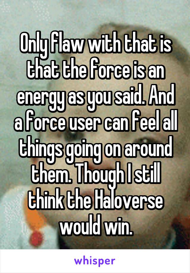 Only flaw with that is that the force is an energy as you said. And a force user can feel all things going on around them. Though I still think the Haloverse would win.