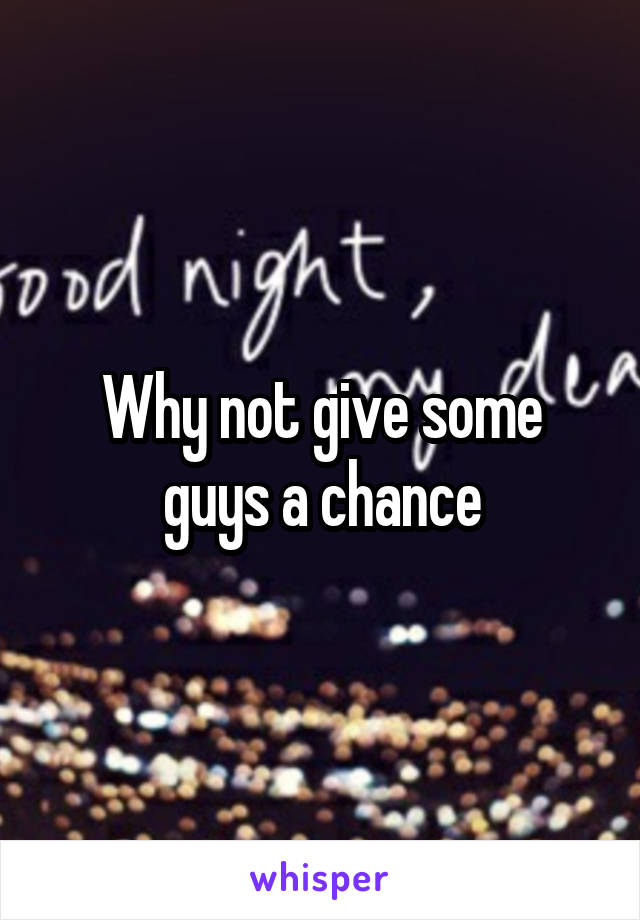 Why not give some guys a chance