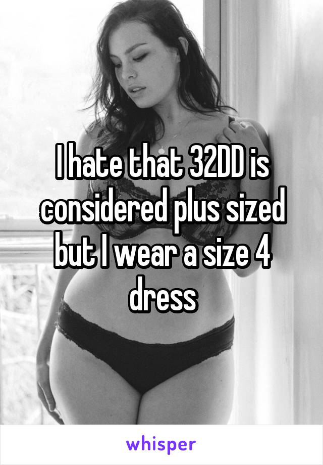 I hate that 32DD is considered plus sized but I wear a size 4 dress