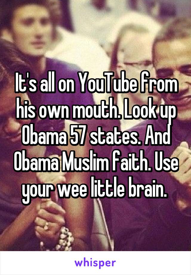 It's all on YouTube from his own mouth. Look up Obama 57 states. And Obama Muslim faith. Use your wee little brain. 