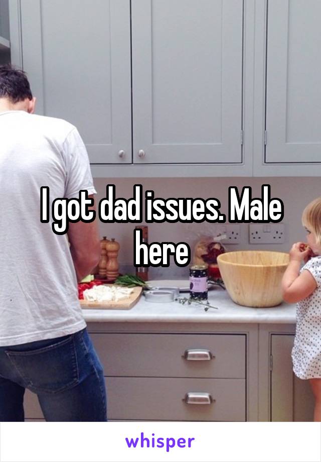 I got dad issues. Male here