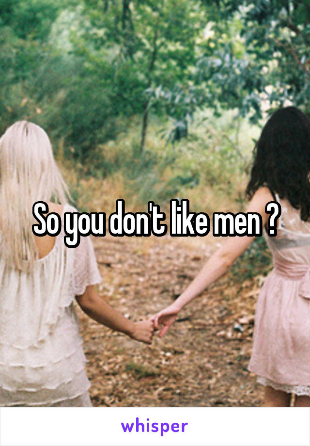 So you don't like men ?
