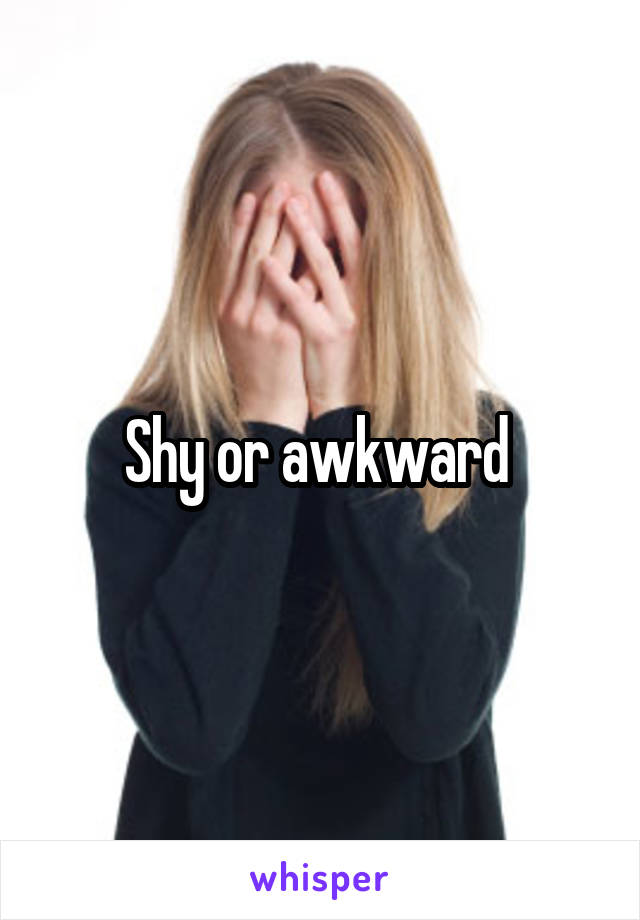 Shy or awkward 