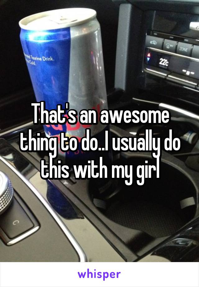 That's an awesome thing to do..I usually do this with my girl