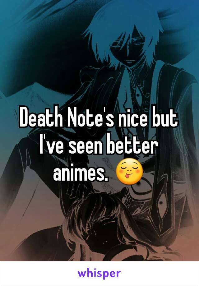 Death Note's nice but I've seen better animes. 😋